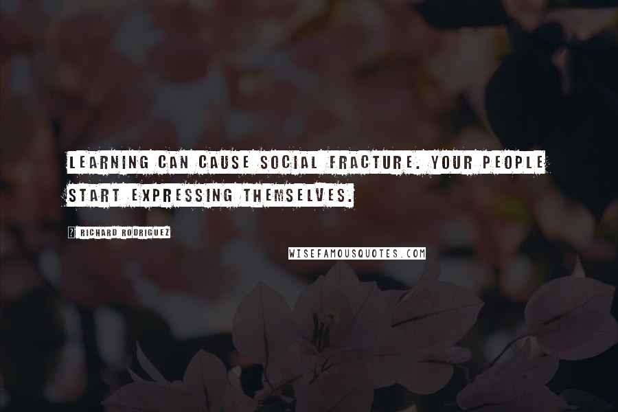 Richard Rodriguez Quotes: Learning can cause social fracture. Your people start expressing themselves.