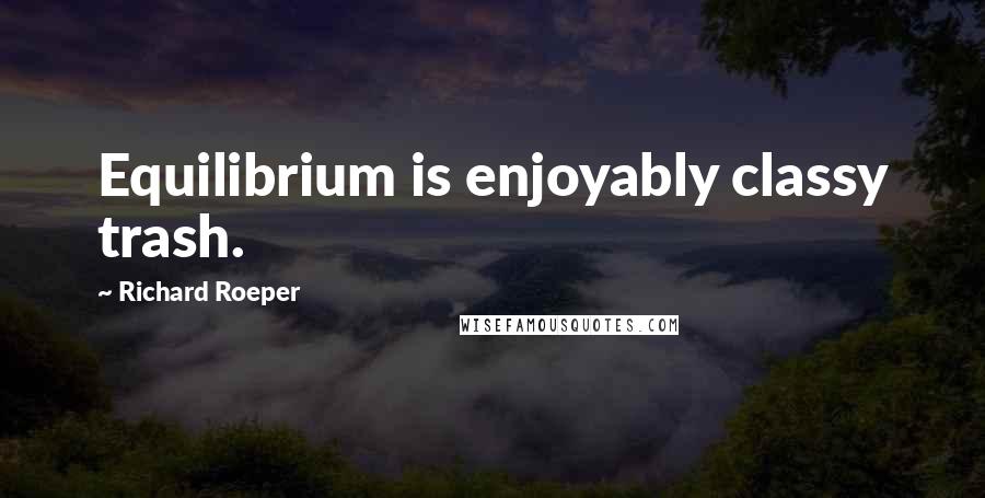 Richard Roeper Quotes: Equilibrium is enjoyably classy trash.