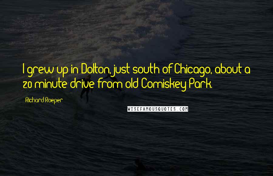 Richard Roeper Quotes: I grew up in Dolton, just south of Chicago, about a 20-minute drive from old Comiskey Park.