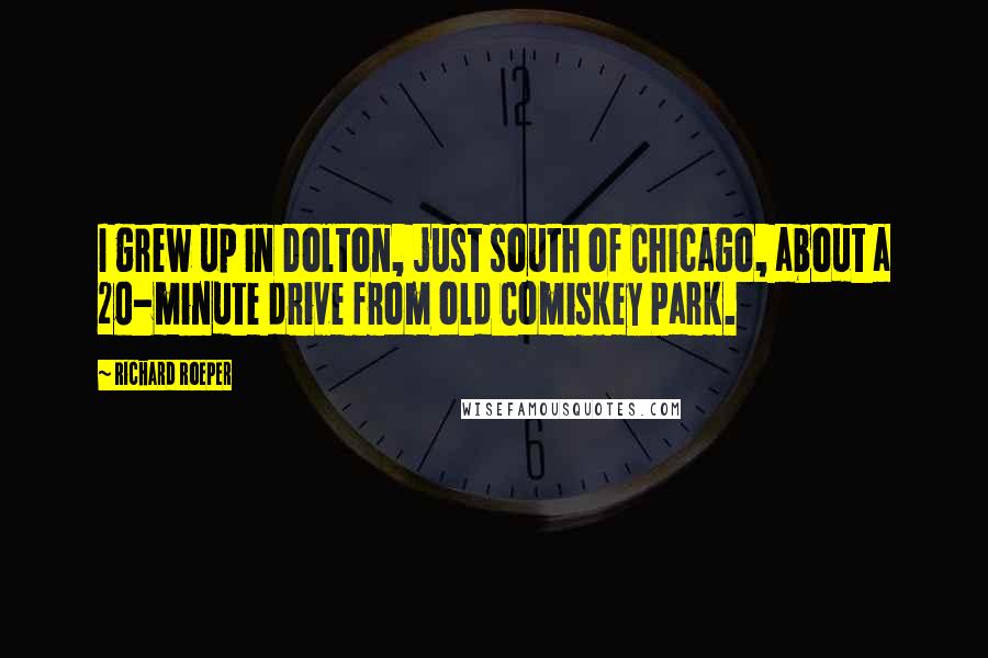 Richard Roeper Quotes: I grew up in Dolton, just south of Chicago, about a 20-minute drive from old Comiskey Park.