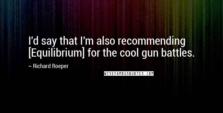 Richard Roeper Quotes: I'd say that I'm also recommending [Equilibrium] for the cool gun battles.