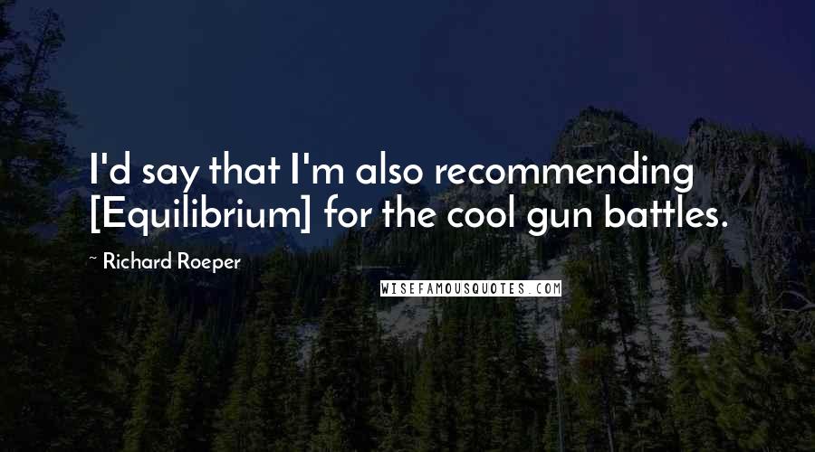 Richard Roeper Quotes: I'd say that I'm also recommending [Equilibrium] for the cool gun battles.