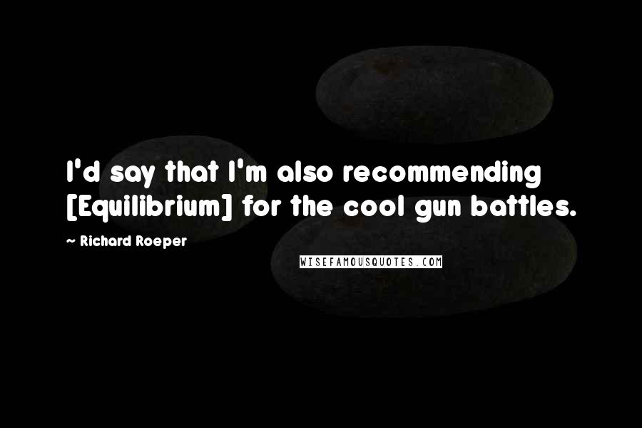 Richard Roeper Quotes: I'd say that I'm also recommending [Equilibrium] for the cool gun battles.