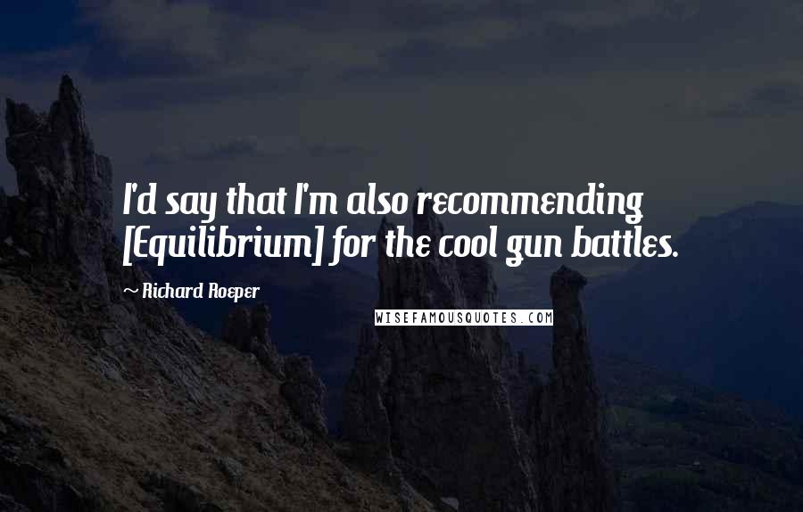 Richard Roeper Quotes: I'd say that I'm also recommending [Equilibrium] for the cool gun battles.