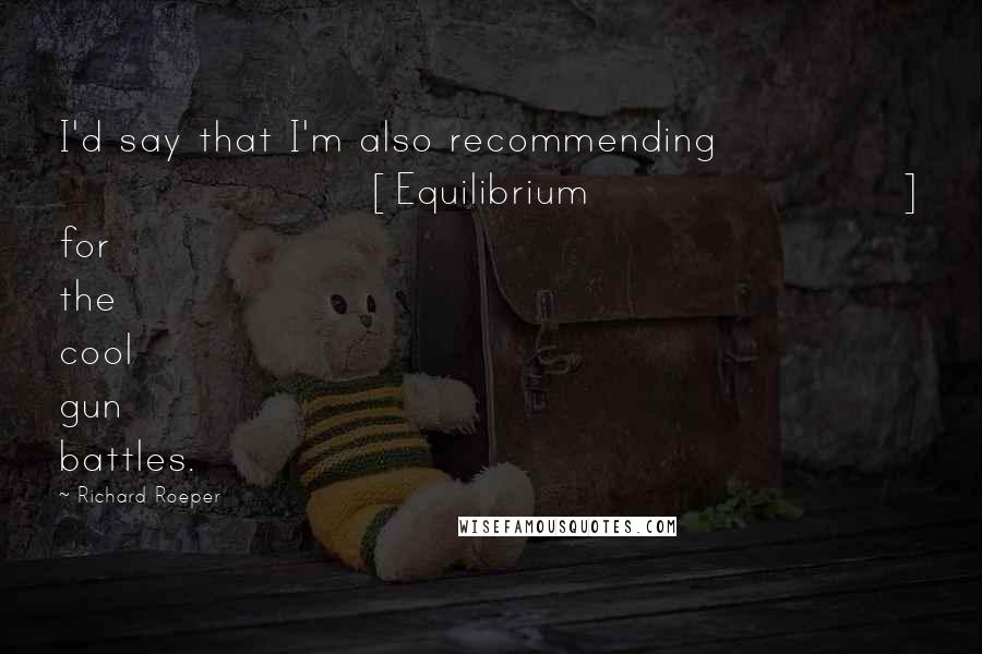 Richard Roeper Quotes: I'd say that I'm also recommending [Equilibrium] for the cool gun battles.