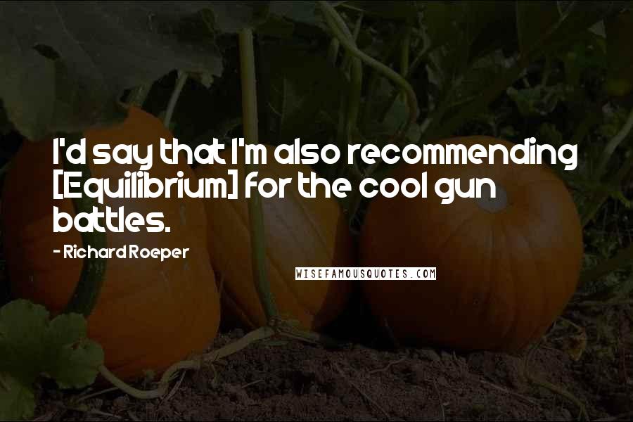 Richard Roeper Quotes: I'd say that I'm also recommending [Equilibrium] for the cool gun battles.