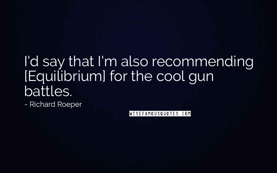 Richard Roeper Quotes: I'd say that I'm also recommending [Equilibrium] for the cool gun battles.