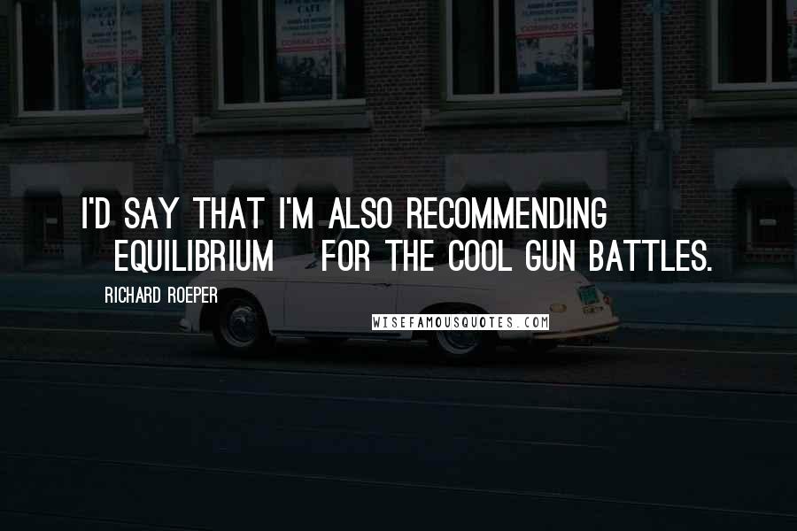 Richard Roeper Quotes: I'd say that I'm also recommending [Equilibrium] for the cool gun battles.