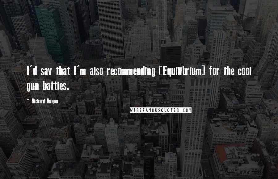 Richard Roeper Quotes: I'd say that I'm also recommending [Equilibrium] for the cool gun battles.