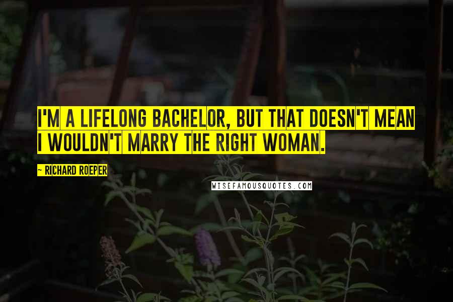 Richard Roeper Quotes: I'm a lifelong bachelor, but that doesn't mean I wouldn't marry the right woman.