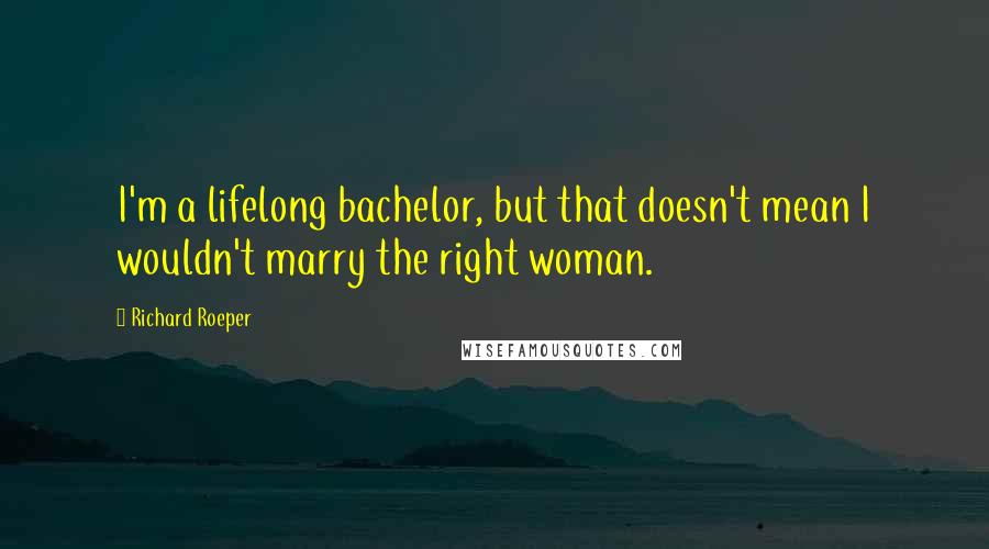 Richard Roeper Quotes: I'm a lifelong bachelor, but that doesn't mean I wouldn't marry the right woman.