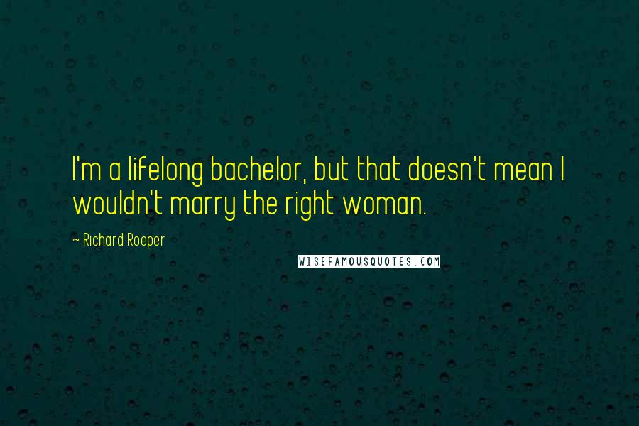 Richard Roeper Quotes: I'm a lifelong bachelor, but that doesn't mean I wouldn't marry the right woman.