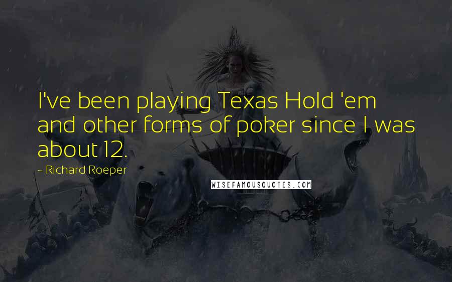 Richard Roeper Quotes: I've been playing Texas Hold 'em and other forms of poker since I was about 12.