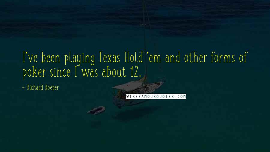 Richard Roeper Quotes: I've been playing Texas Hold 'em and other forms of poker since I was about 12.