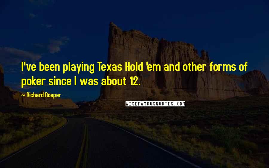 Richard Roeper Quotes: I've been playing Texas Hold 'em and other forms of poker since I was about 12.