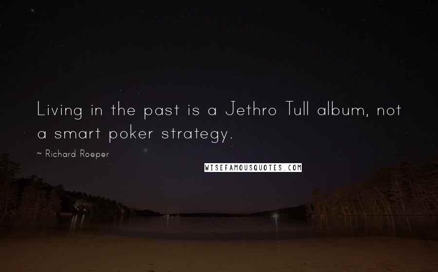 Richard Roeper Quotes: Living in the past is a Jethro Tull album, not a smart poker strategy.