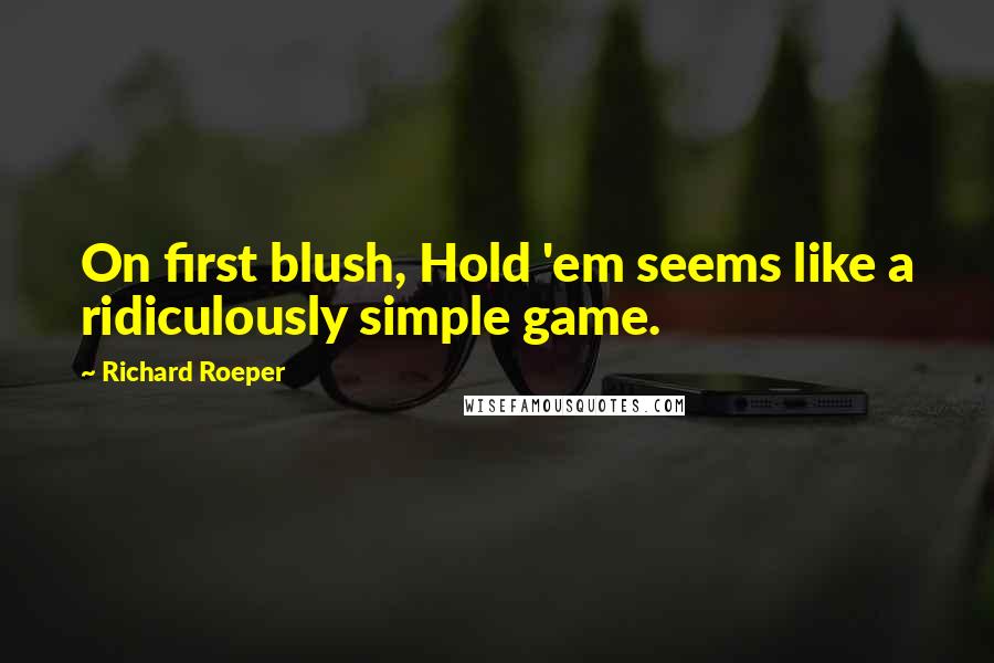 Richard Roeper Quotes: On first blush, Hold 'em seems like a ridiculously simple game.