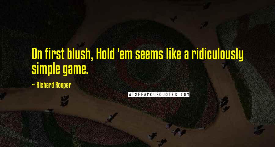 Richard Roeper Quotes: On first blush, Hold 'em seems like a ridiculously simple game.