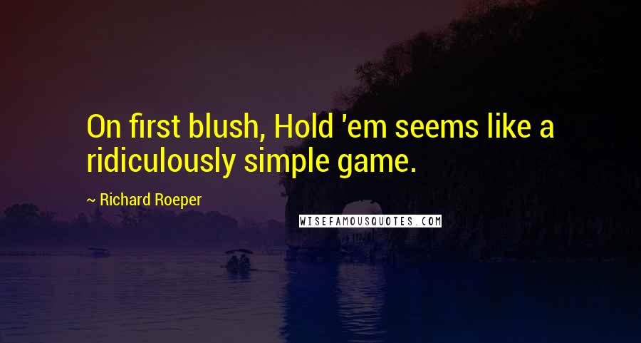 Richard Roeper Quotes: On first blush, Hold 'em seems like a ridiculously simple game.