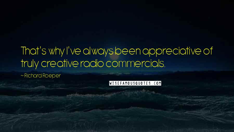 Richard Roeper Quotes: That's why I've always been appreciative of truly creative radio commercials.