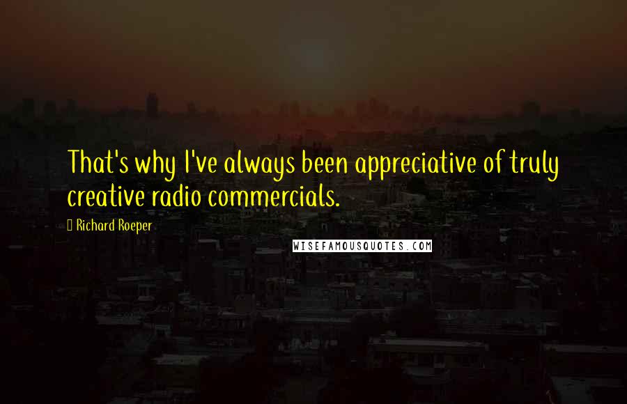 Richard Roeper Quotes: That's why I've always been appreciative of truly creative radio commercials.