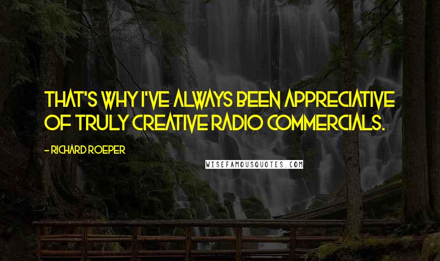 Richard Roeper Quotes: That's why I've always been appreciative of truly creative radio commercials.