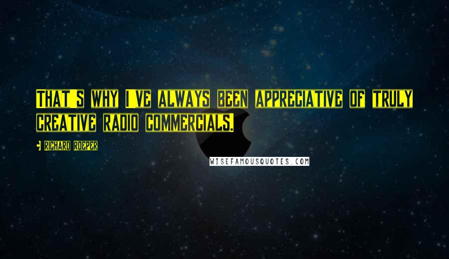 Richard Roeper Quotes: That's why I've always been appreciative of truly creative radio commercials.