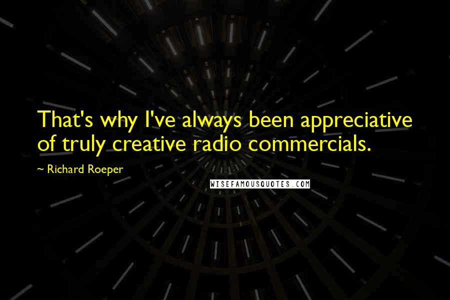 Richard Roeper Quotes: That's why I've always been appreciative of truly creative radio commercials.