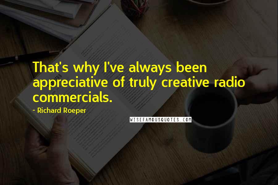 Richard Roeper Quotes: That's why I've always been appreciative of truly creative radio commercials.