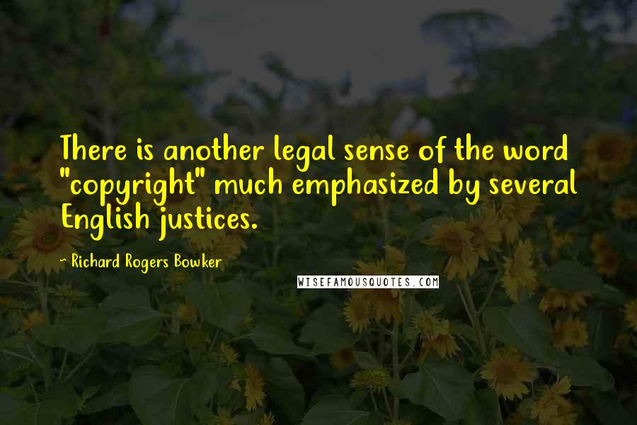 Richard Rogers Bowker Quotes: There is another legal sense of the word "copyright" much emphasized by several English justices.