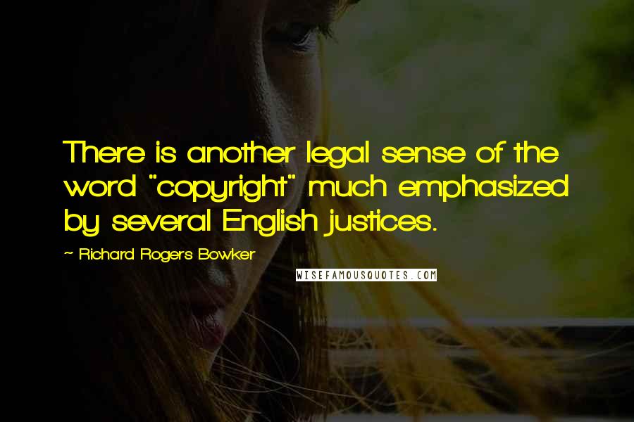 Richard Rogers Bowker Quotes: There is another legal sense of the word "copyright" much emphasized by several English justices.