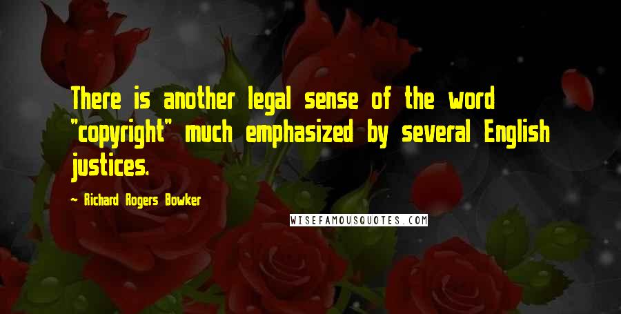 Richard Rogers Bowker Quotes: There is another legal sense of the word "copyright" much emphasized by several English justices.