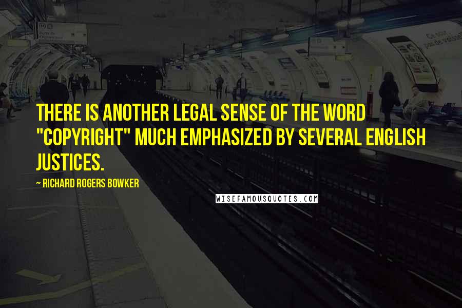 Richard Rogers Bowker Quotes: There is another legal sense of the word "copyright" much emphasized by several English justices.