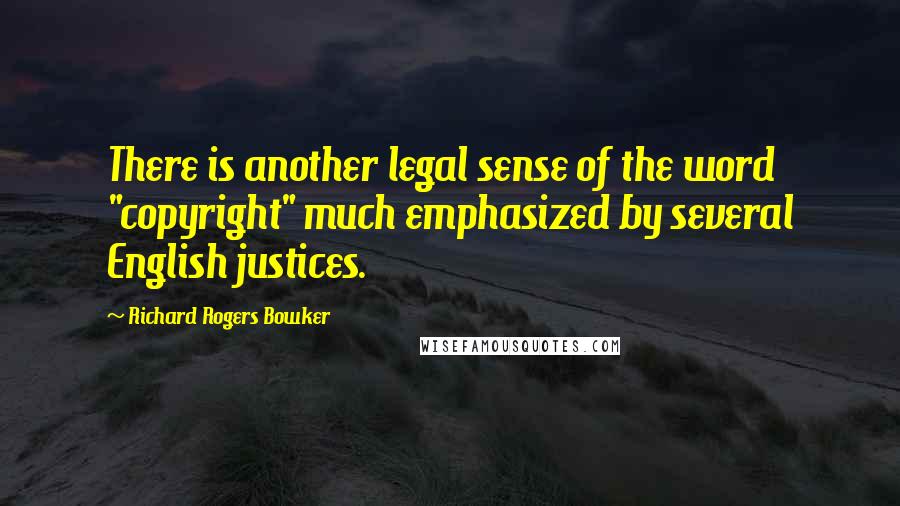 Richard Rogers Bowker Quotes: There is another legal sense of the word "copyright" much emphasized by several English justices.