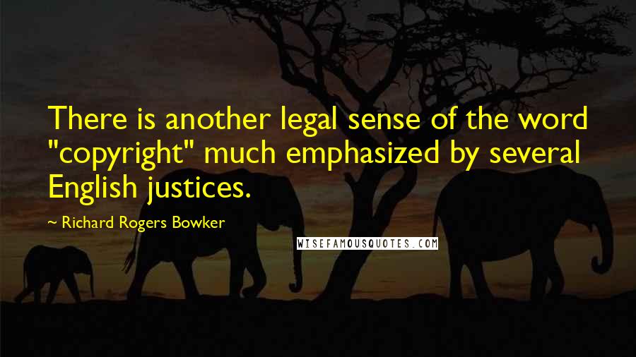 Richard Rogers Bowker Quotes: There is another legal sense of the word "copyright" much emphasized by several English justices.