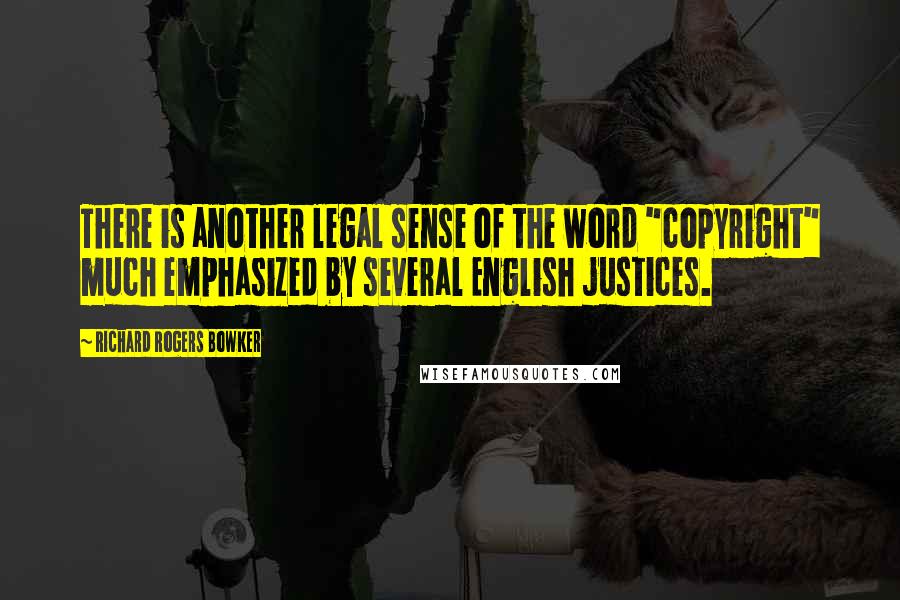 Richard Rogers Bowker Quotes: There is another legal sense of the word "copyright" much emphasized by several English justices.