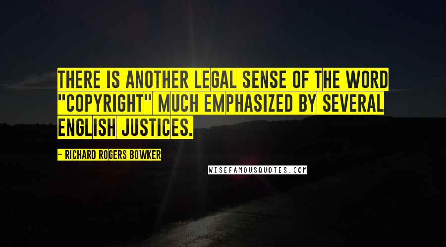 Richard Rogers Bowker Quotes: There is another legal sense of the word "copyright" much emphasized by several English justices.