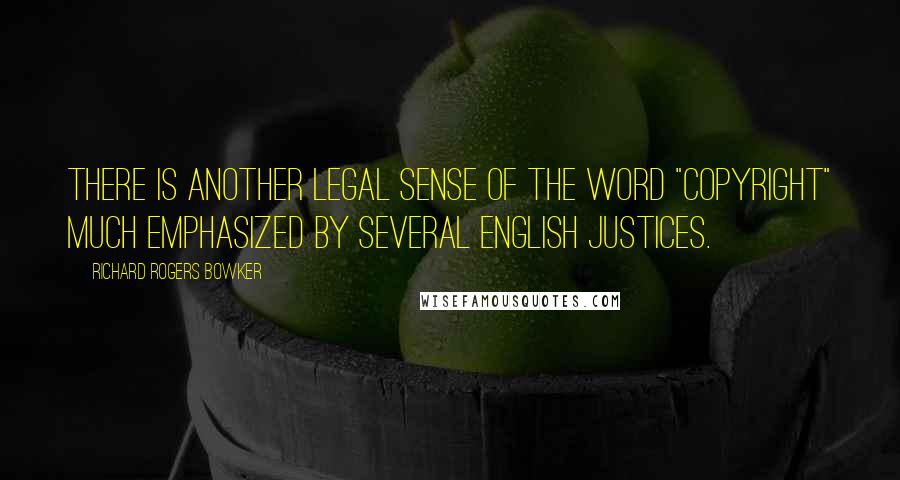 Richard Rogers Bowker Quotes: There is another legal sense of the word "copyright" much emphasized by several English justices.