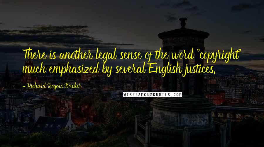 Richard Rogers Bowker Quotes: There is another legal sense of the word "copyright" much emphasized by several English justices.