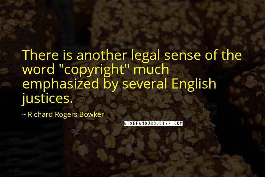 Richard Rogers Bowker Quotes: There is another legal sense of the word "copyright" much emphasized by several English justices.