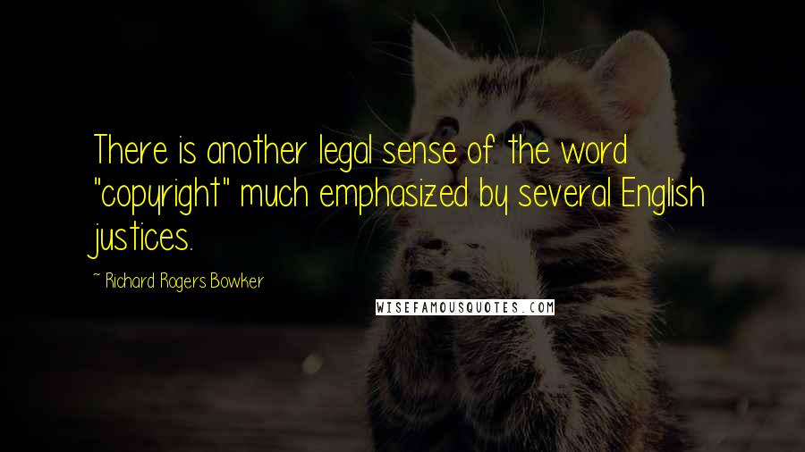 Richard Rogers Bowker Quotes: There is another legal sense of the word "copyright" much emphasized by several English justices.