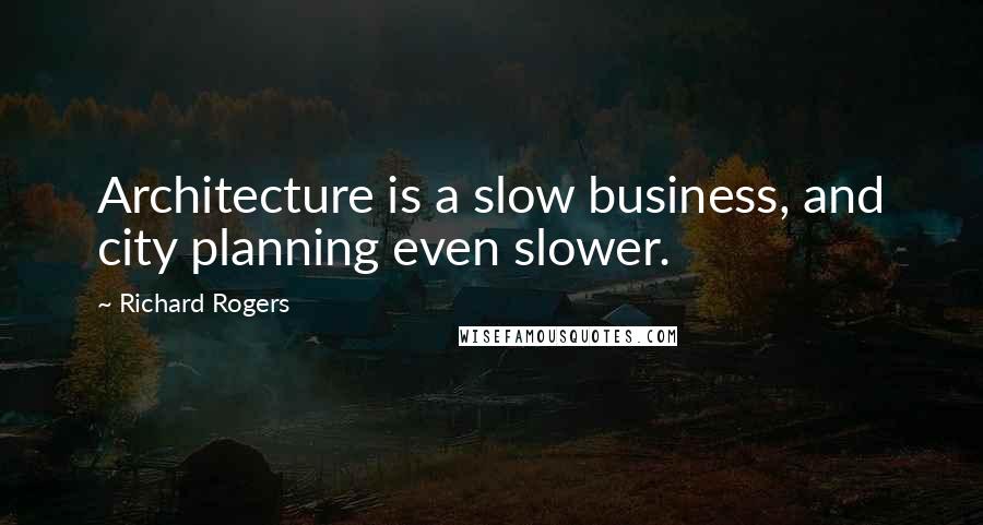 Richard Rogers Quotes: Architecture is a slow business, and city planning even slower.