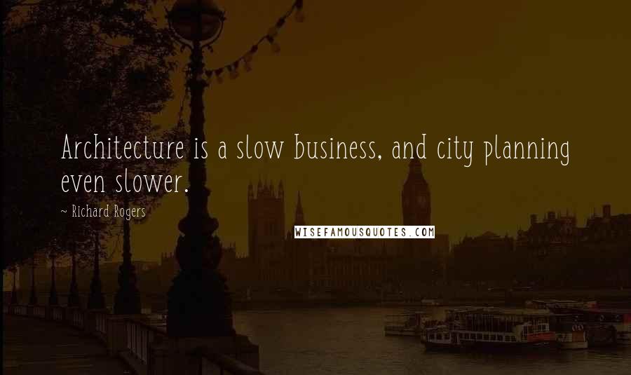 Richard Rogers Quotes: Architecture is a slow business, and city planning even slower.