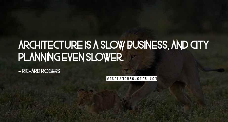 Richard Rogers Quotes: Architecture is a slow business, and city planning even slower.