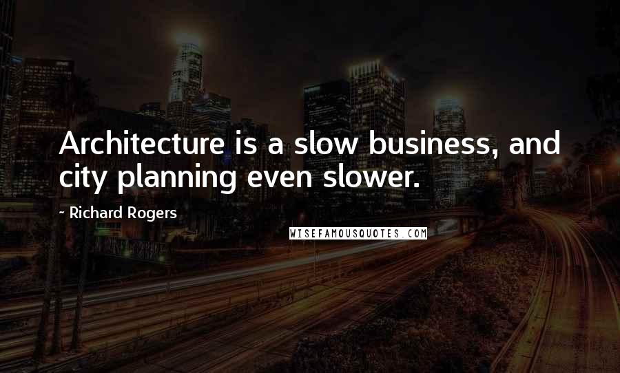 Richard Rogers Quotes: Architecture is a slow business, and city planning even slower.