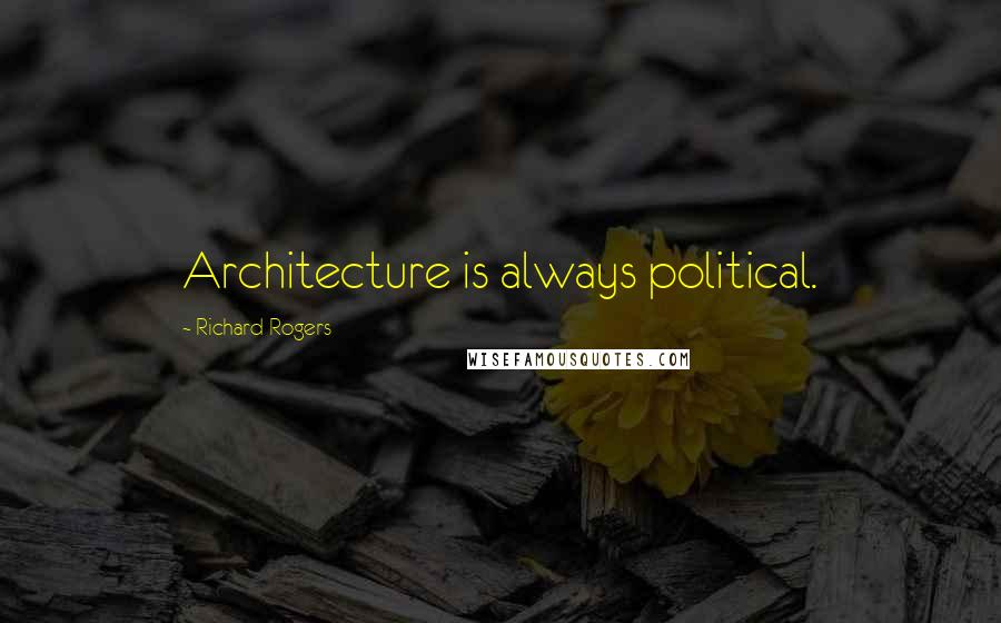 Richard Rogers Quotes: Architecture is always political.