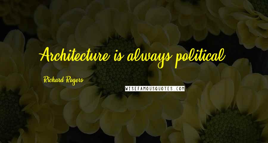 Richard Rogers Quotes: Architecture is always political.