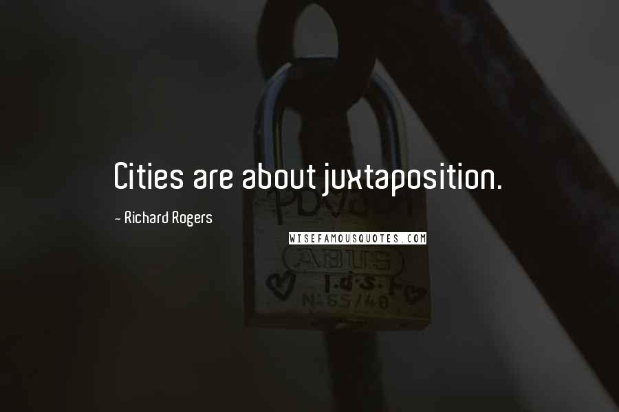 Richard Rogers Quotes: Cities are about juxtaposition.