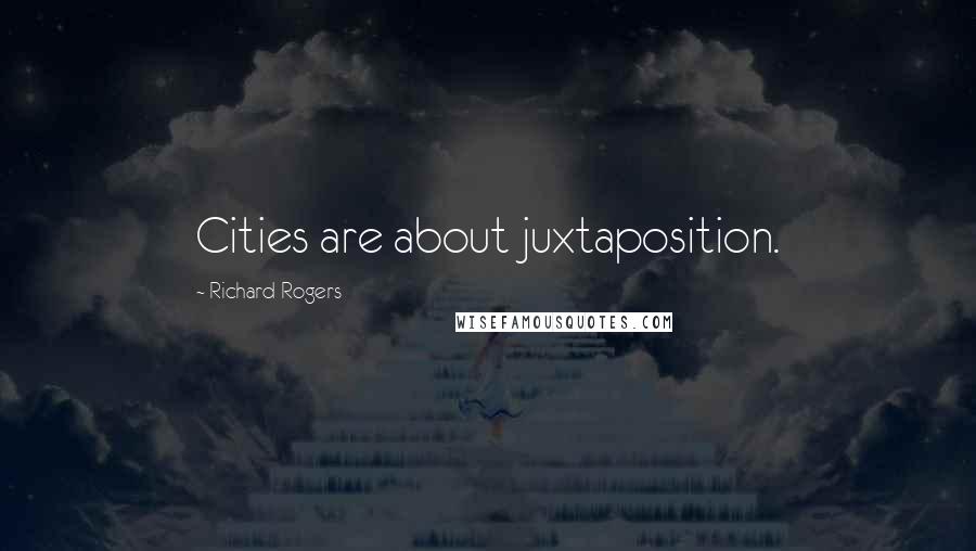 Richard Rogers Quotes: Cities are about juxtaposition.