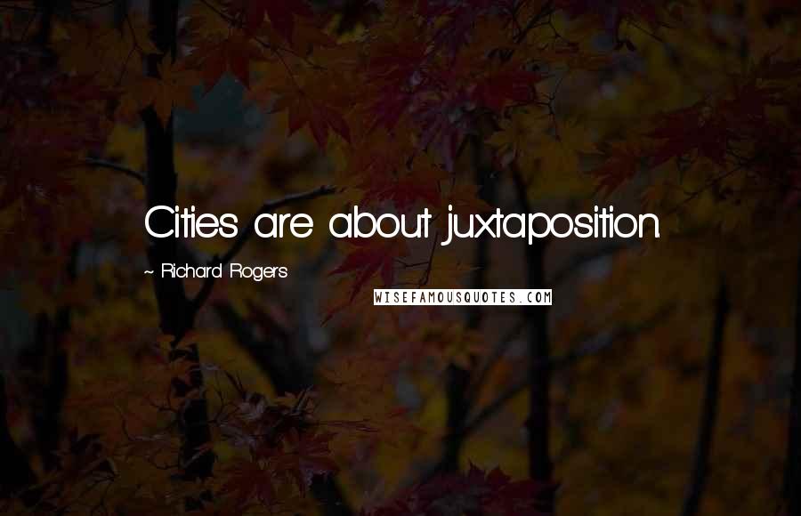 Richard Rogers Quotes: Cities are about juxtaposition.